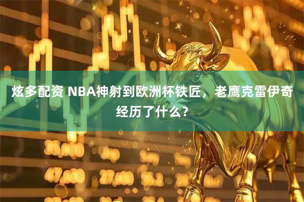 炫多配资 NBA神射到欧洲杯铁匠，老鹰克雷伊奇经历了什么？