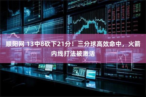 顺阳网 13中8砍下21分！三分球高效命中，火箭内线打法被激活