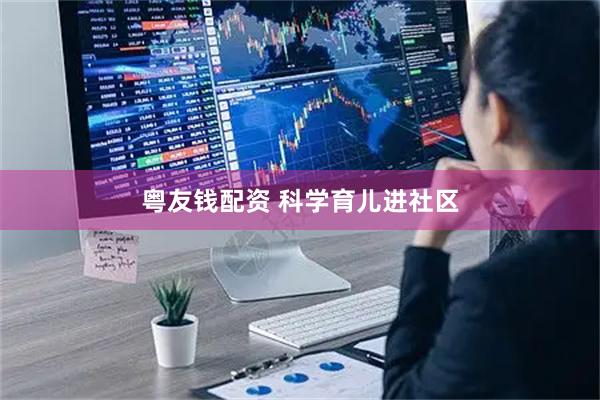 粤友钱配资 科学育儿进社区