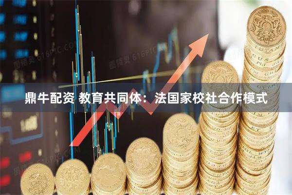 鼎牛配资 教育共同体：法国家校社合作模式