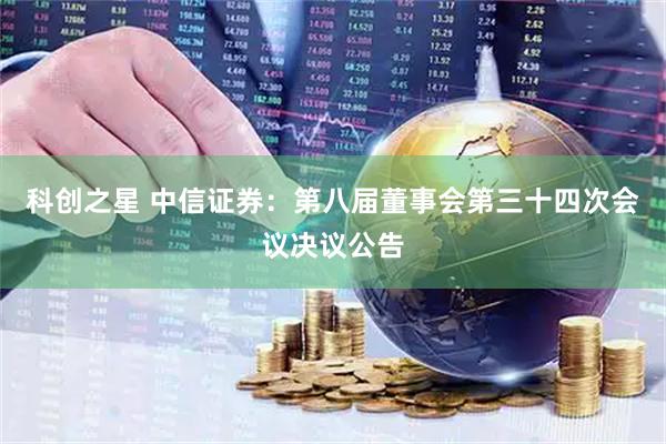 科创之星 中信证券：第八届董事会第三十四次会议决议公告