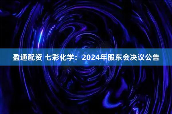 盈通配资 七彩化学：2024年股东会决议公告