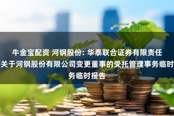 牛金宝配资 河钢股份: 华泰联合证券有限责任公司关于河钢股份有限公司变更董事的受托管理事务临时报告