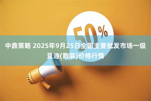 中鼎策略 2025年9月25日全国主要批发市场一级豆油(散装)价格行情