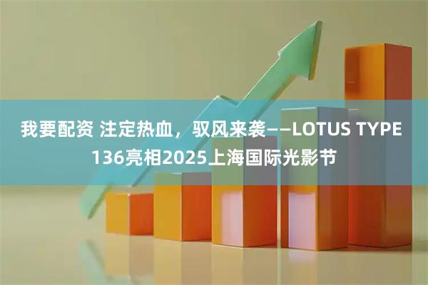 我要配资 注定热血，驭风来袭——LOTUS TYPE 136亮相2025上海国际光影节
