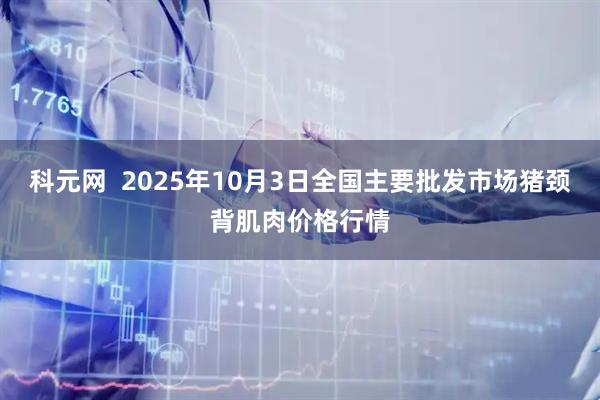 科元网  2025年10月3日全国主要批发市场猪颈背肌肉价格行情
