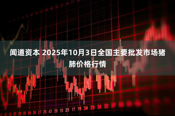闻道资本 2025年10月3日全国主要批发市场猪肺价格行情