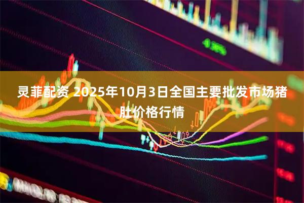 灵菲配资 2025年10月3日全国主要批发市场猪肚价格行情