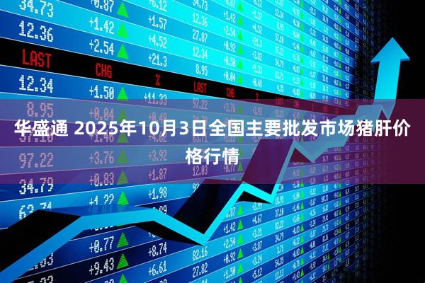 华盛通 2025年10月3日全国主要批发市场猪肝价格行情