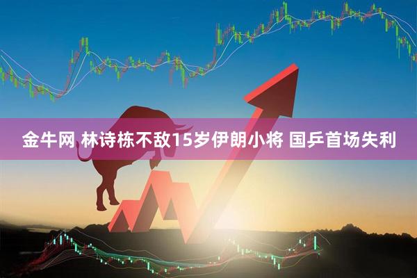 金牛网 林诗栋不敌15岁伊朗小将 国乒首场失利