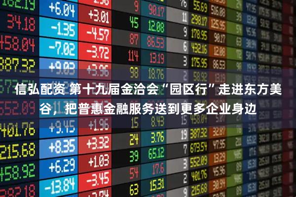 信弘配资 第十九届金洽会“园区行”走进东方美谷,把普惠金融服务送到更多企业身边