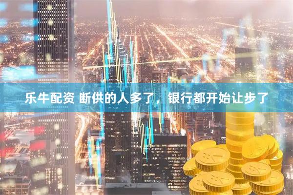 乐牛配资 断供的人多了，银行都开始让步了