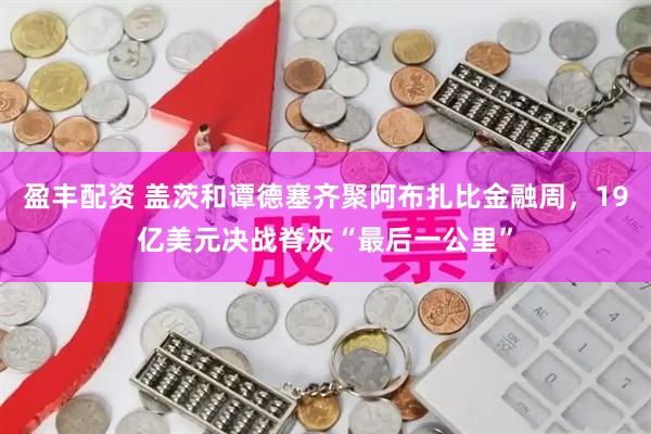 盈丰配资 盖茨和谭德塞齐聚阿布扎比金融周，19亿美元决战脊灰“最后一公里”