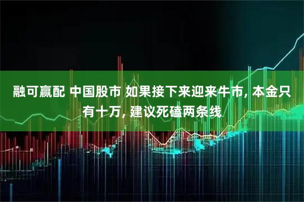 融可赢配 中国股市 如果接下来迎来牛市, 本金只有十万, 建议死磕两条线