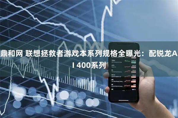 鼎和网 联想拯救者游戏本系列规格全曝光：配锐龙AI 400系列