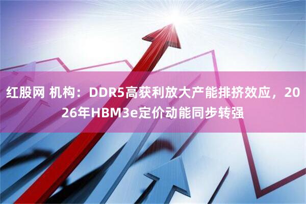 红股网 机构：DDR5高获利放大产能排挤效应，2026年HBM3e定价动能同步转强
