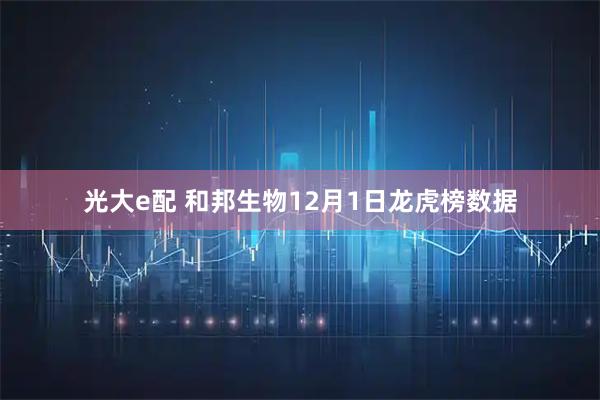 光大e配 和邦生物12月1日龙虎榜数据